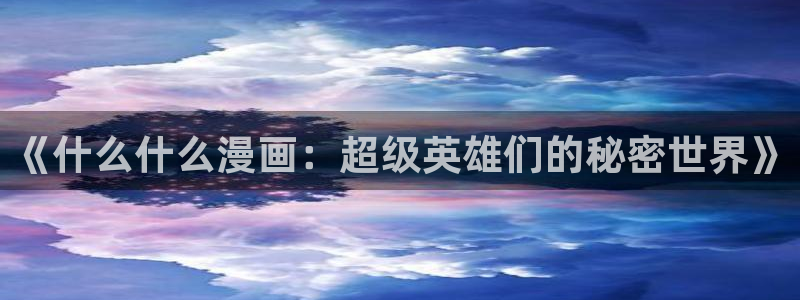 动漫美女漫画羞羞漫画韩漫：《什么什么漫画：超级英雄们的秘密世界》