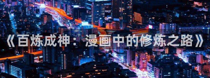 十八禁无遮挡羞羞漫画：《百炼成神：漫画中的修炼之路》