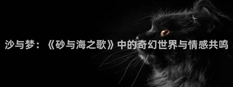羞羞漫画无遮挡歪歪：沙与梦：《砂与海之歌》中的奇幻世界与情感共鸣
